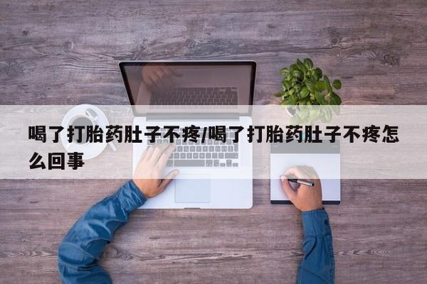 米非司酮在线下单喝了打胎药肚子不疼/喝了打胎药肚子不疼怎么回事