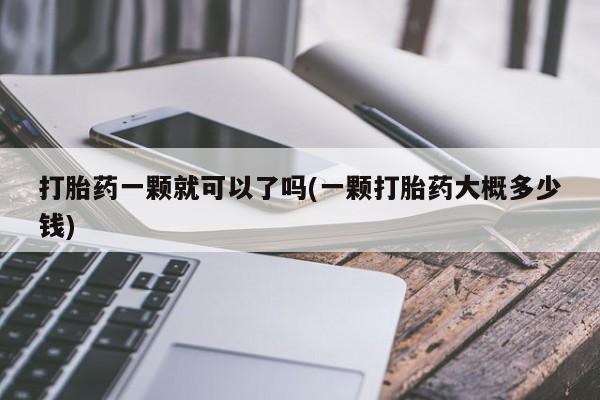 米非司酮在线下单打胎药一颗就可以了吗(一颗打胎药大概多少钱)