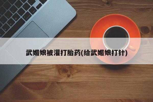 米非司酮在线下单武媚娘被灌打胎药(给武媚娘打针)
