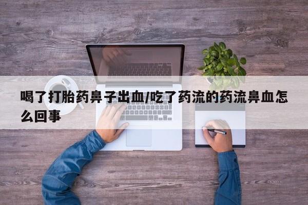 米非司酮在线下单喝了打胎药鼻子出血/吃了药流的药流鼻血怎么回事