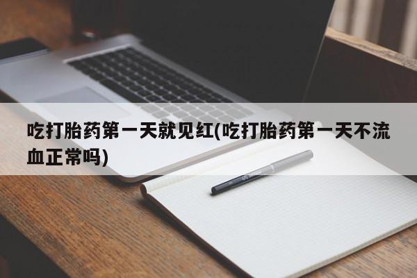 米非司酮在线下单吃打胎药第一天就见红(吃打胎药第一天不流血正常吗)