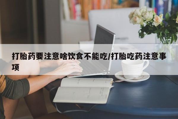 米非司酮在线下单打胎药要注意啥饮食不能吃/打胎吃药注意事项
