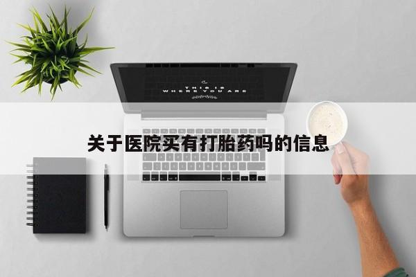 米非司酮在线下单关于医院买有打胎药吗的信息