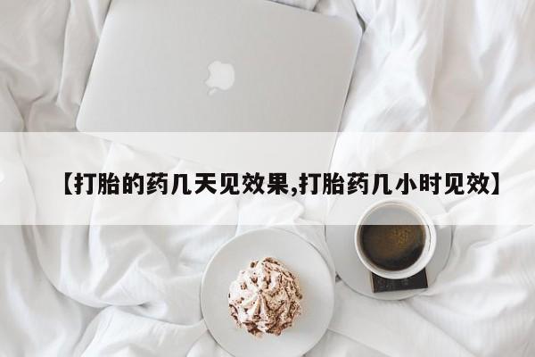 米非司酮在线下单【打胎的药几天见效果,打胎药几小时见效】