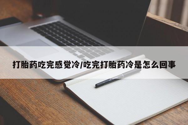 米非司酮在线下单打胎药吃完感觉冷/吃完打胎药冷是怎么回事