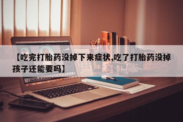 米非司酮在线下单【吃完打胎药没掉下来症状,吃了打胎药没掉孩子还能要吗】