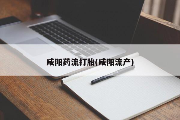 米非司酮在线下单咸阳药流打胎(咸阳流产)