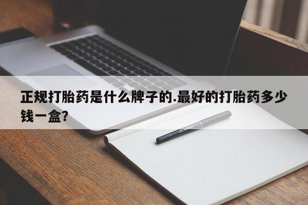 米非司酮在线下单正规打胎药是什么牌子的.最好的打胎药多少钱一盒？