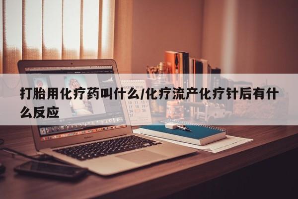 米非司酮在线下单打胎用化疗药叫什么/化疗流产化疗针后有什么反应