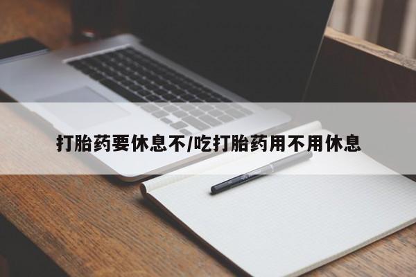 米非司酮在线下单打胎药要休息不/吃打胎药用不用休息