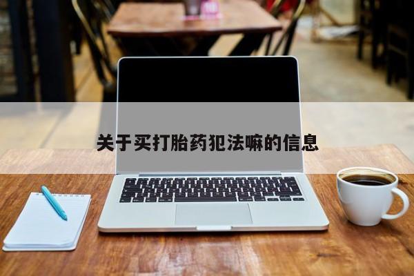 米非司酮在线下单关于买打胎药犯法嘛的信息