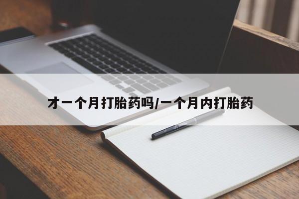 米非司酮在线下单才一个月打胎药吗/一个月内打胎药