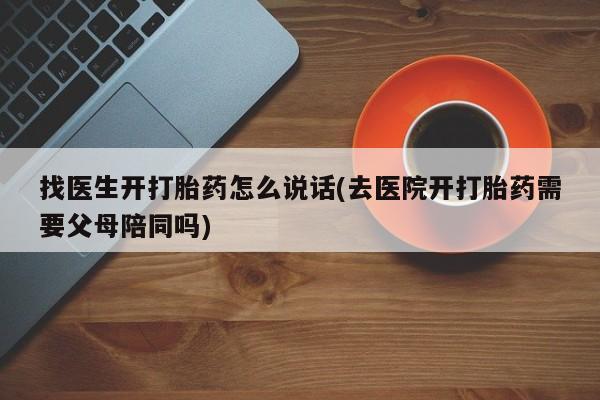 米非司酮在线下单找医生开打胎药怎么说话(去医院开打胎药需要父母陪同吗)
