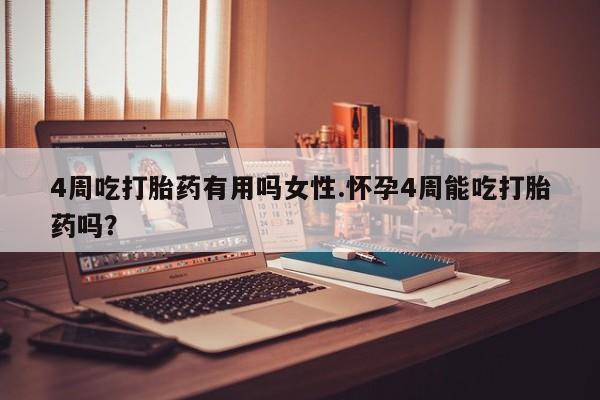 米非司酮在线下单4周吃打胎药有用吗女性.怀孕4周能吃打胎药吗？