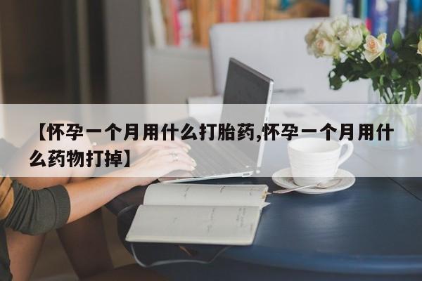 米非司酮在线下单【怀孕一个月用什么打胎药,怀孕一个月用什么药物打掉】
