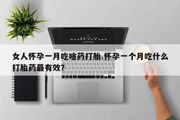 米非司酮在线下单女人怀孕一月吃啥药打胎.怀孕一个月吃什么打胎药最有效？