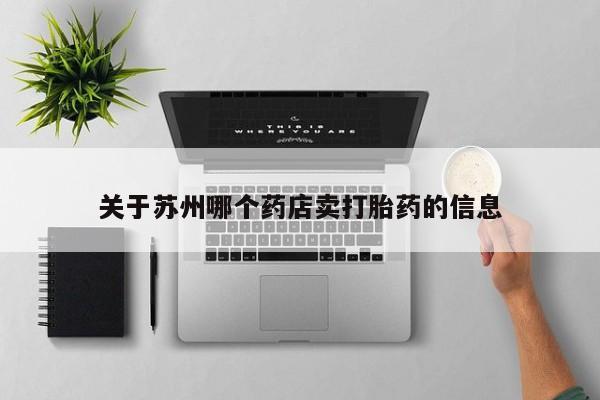 米非司酮在线下单关于苏州哪个药店卖打胎药的信息