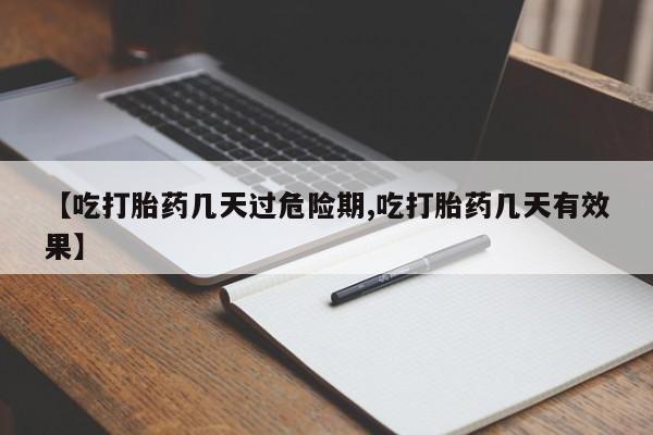 米非司酮在线下单【吃打胎药几天过危险期,吃打胎药几天有效果】