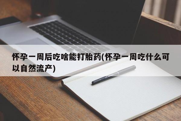 米非司酮在线下单怀孕一周后吃啥能打胎药(怀孕一周吃什么可以自然流产)