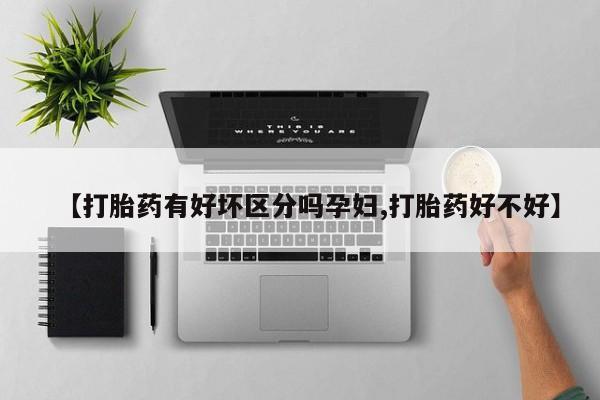 米非司酮在线下单【打胎药有好坏区分吗孕妇,打胎药好不好】