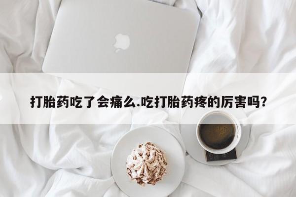 米非司酮在线下单打胎药吃了会痛么.吃打胎药疼的厉害吗？