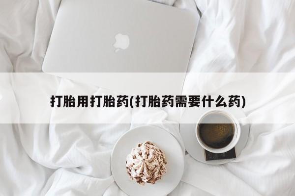 米非司酮在线下单打胎用打胎药(打胎药需要什么药)