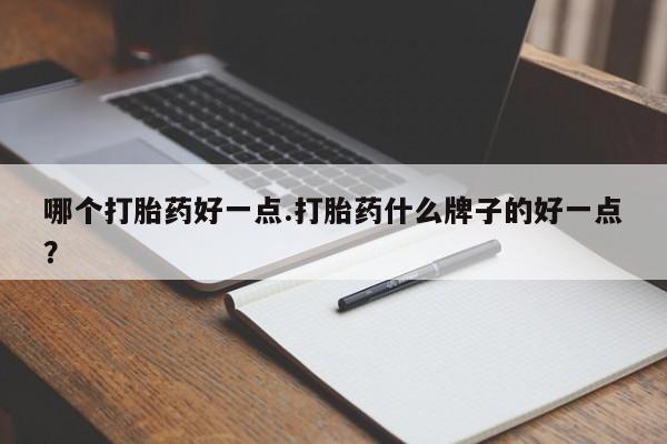 米非司酮在线下单哪个打胎药好一点.打胎药什么牌子的好一点？