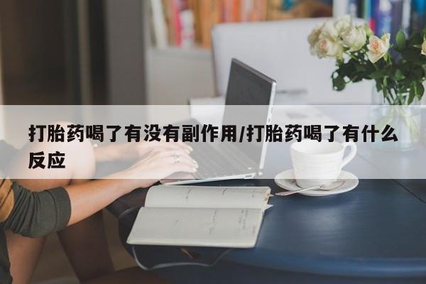 米非司酮在线下单打胎药喝了有没有副作用/打胎药喝了有什么反应