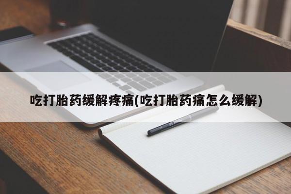 米非司酮在线下单吃打胎药缓解疼痛(吃打胎药痛怎么缓解)
