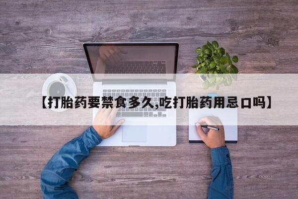 米非司酮在线下单【打胎药要禁食多久,吃打胎药用忌口吗】