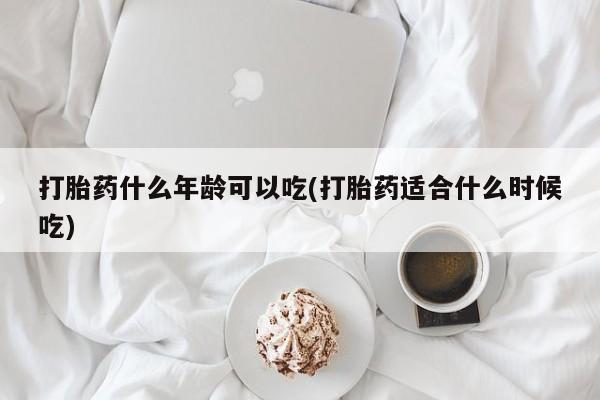 米非司酮在线下单打胎药什么年龄可以吃(打胎药适合什么时候吃)