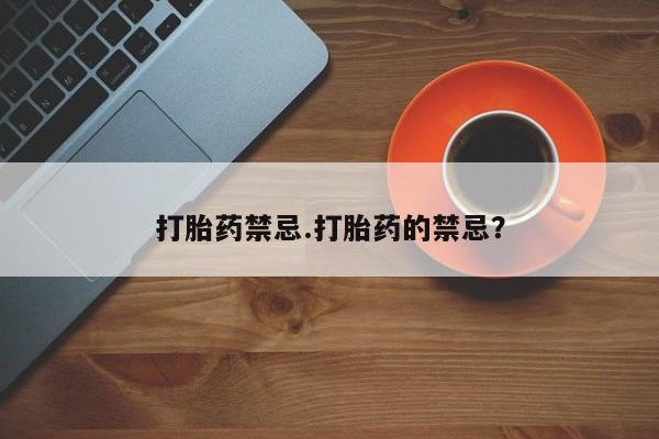 米非司酮在线下单打胎药禁忌.打胎药的禁忌？