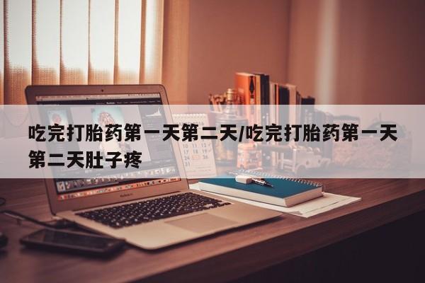 米非司酮在线下单吃完打胎药第一天第二天/吃完打胎药第一天第二天肚子疼