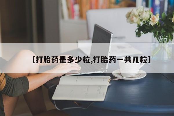 米非司酮在线下单【打胎药是多少粒,打胎药一共几粒】