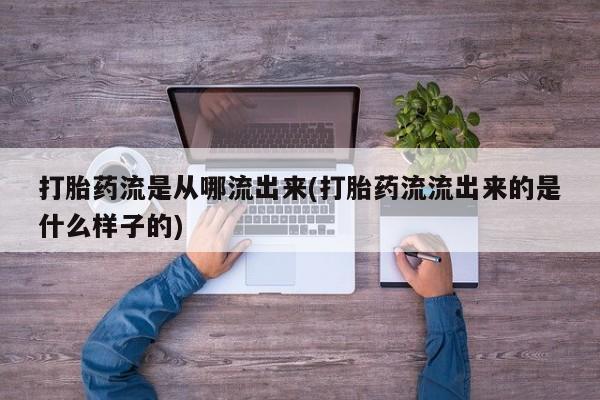 米非司酮在线下单打胎药流是从哪流出来(打胎药流流出来的是什么样子的)