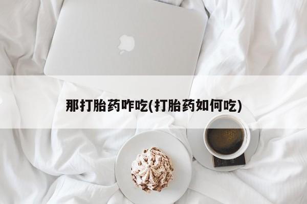 米非司酮在线下单那打胎药咋吃(打胎药如何吃)