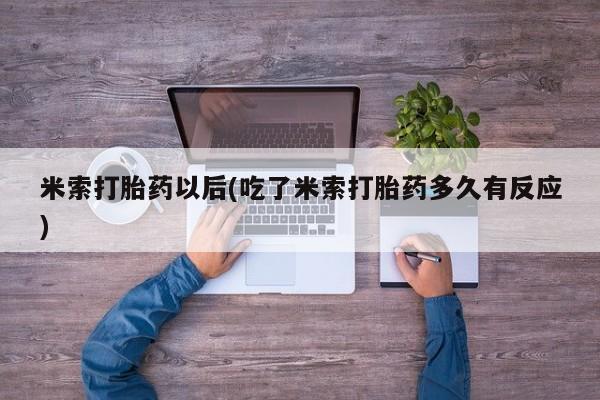 米非司酮在线下单米索打胎药以后(吃了米索打胎药多久有反应)