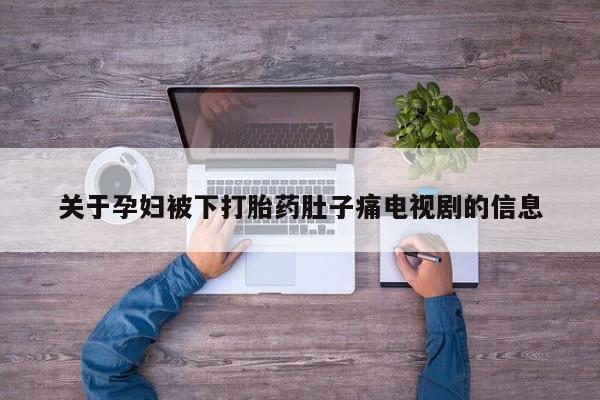 米非司酮在线下单关于孕妇被下打胎药肚子痛电视剧的信息
