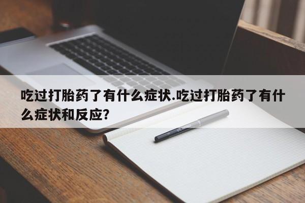 米非司酮在线下单吃过打胎药了有什么症状.吃过打胎药了有什么症状和反应？