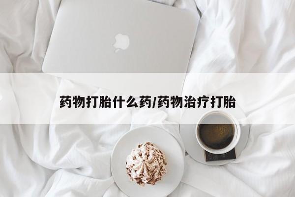 米非司酮在线下单药物打胎什么药/药物治疗打胎