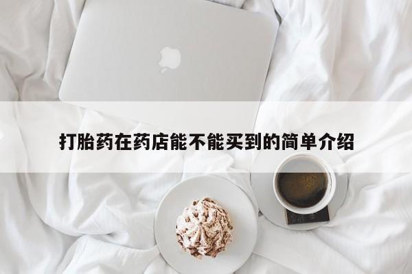 米非司酮在线下单打胎药在药店能不能买到的简单介绍