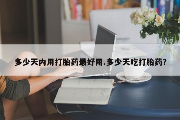 米非司酮在线下单多少天内用打胎药最好用.多少天吃打胎药？