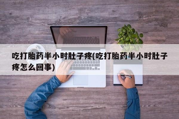米非司酮在线下单吃打胎药半小时肚子疼(吃打胎药半小时肚子疼怎么回事)