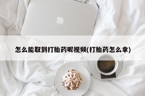 米非司酮在线下单怎么能取到打胎药呢视频(打胎药怎么拿)