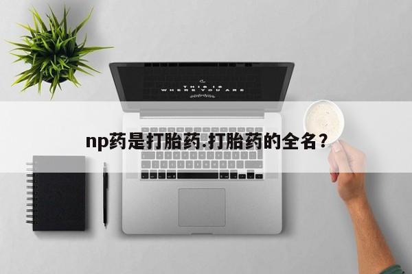 米非司酮在线下单np药是打胎药.打胎药的全名？
