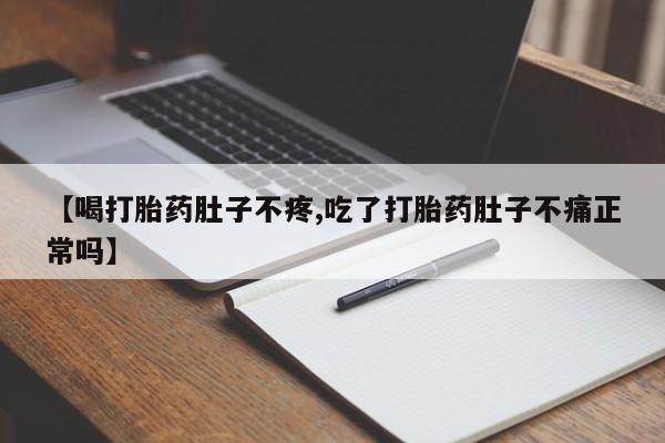 米非司酮在线下单【喝打胎药肚子不疼,吃了打胎药肚子不痛正常吗】