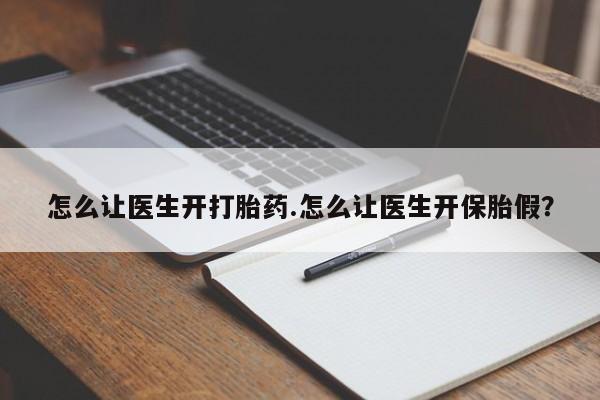 米非司酮在线下单怎么让医生开打胎药.怎么让医生开保胎假？