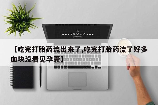 米非司酮在线下单【吃完打胎药流出来了,吃完打胎药流了好多血块没看见孕囊】