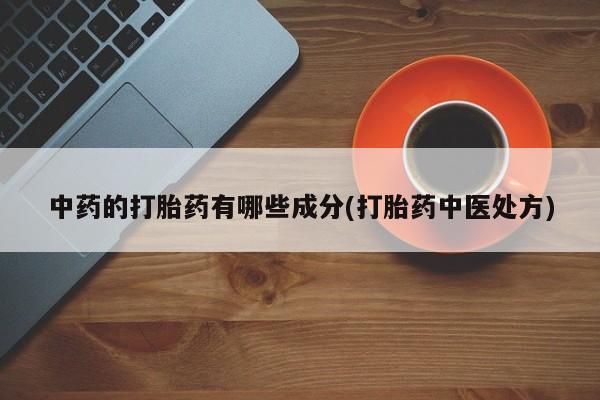米非司酮在线下单中药的打胎药有哪些成分(打胎药中医处方)
