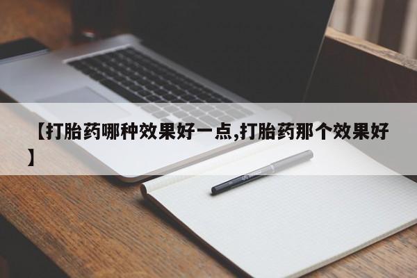 米非司酮在线下单【打胎药哪种效果好一点,打胎药那个效果好】